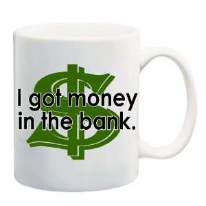 I GOT MONEY IN THE BANK Mug Coffee Cup 11 oz Everything 