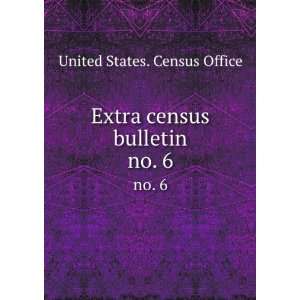  Extra census bulletin. no. 6 United States. Census Office Books