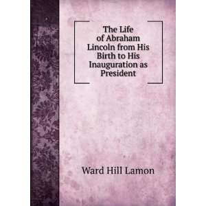 The Life of Abraham Lincoln from His Birth to His Inauguration as 