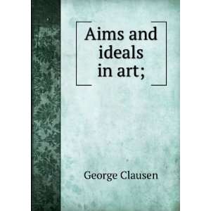  Aims and ideals in art; George Clausen Books
