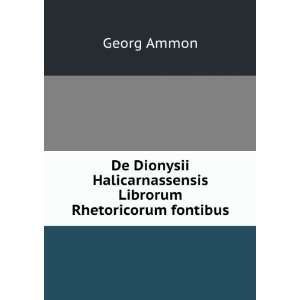   Halicarnassensis Librorum Rhetoricorum fontibus Georg Ammon Books