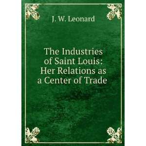   Louis Her Relations as a Center of Trade . J. W. Leonard Books