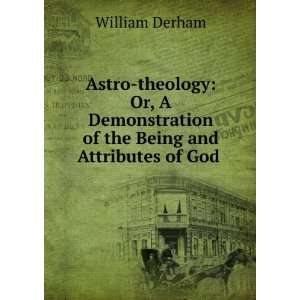   of the Being and Attributes of God . William Derham Books