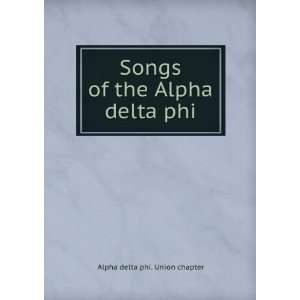    Songs of the Alpha delta phi Alpha delta phi. Union chapter Books