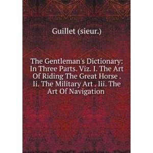 Dictionary In Three Parts. Viz. I. The Art Of Riding The Great Horse 