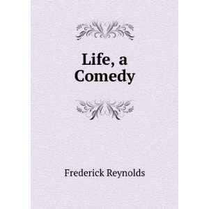  Life, a Comedy Frederick Reynolds Books