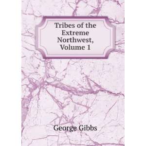    Tribes of the Extreme Northwest, Volume 1 George Gibbs Books