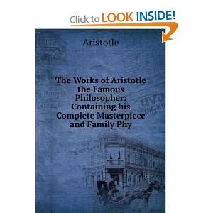 The Works of Aristotle the Famous Philosopher Containing his Complete 