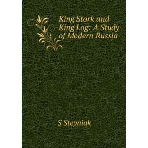   King Stork and King Log A Study of Modern Russia S Stepniak Books