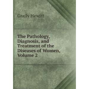   and Treatment of the Diseases of Women, Volume 2 Graily Hewitt Books