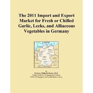 The 2011 Import and Export Market for Fresh or Chilled Garlic, Leeks 