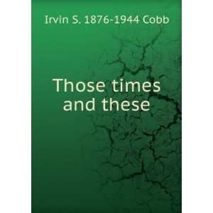  Those times and these Irvin S. 1876 1944 Cobb Books
