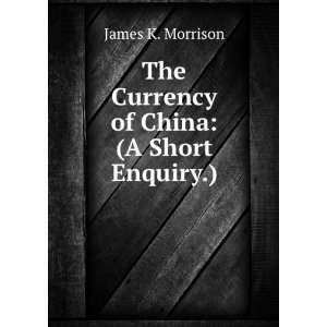    The Currency of China (A Short Enquiry.) James K. Morrison Books