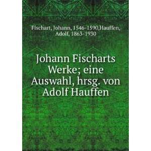 Johann Fischarts Werke; eine Auswahl, hrsg. von Adolf Hauffen Johann 