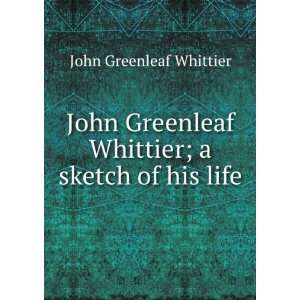   Whittier; a sketch of his life John Greenleaf Whittier Books