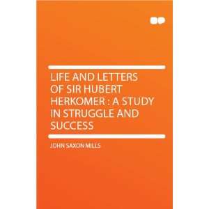   Hubert Herkomer  a Study in Struggle and Success John Saxon Mills