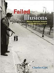 Failed Illusions Moscow, Washington, Budapest, and the 1956 Hungarian 