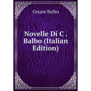    Novelle Di C . Balbo (Italian Edition) Cesare Balbo Books