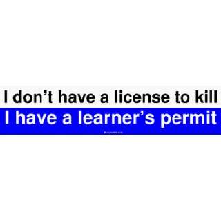   dont have a license to kill I have a learners permit Bumper Sticker