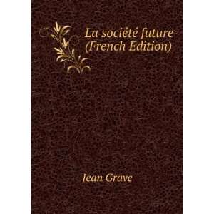 La sociÃ©tÃ© future (French Edition) Jean Grave  