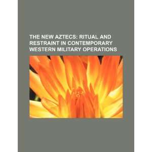 The new Aztecs ritual and restraint in contemporary western military 