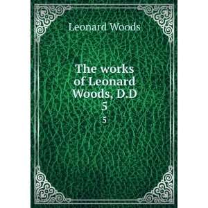  The Works of Leonard Woods, D.D. 5 Leonard Woods Books