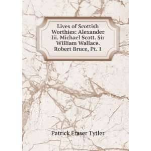   Michael Scott. Sir William Wallace. Robert Bruce, Pt. 1 Patrick