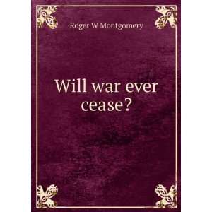  Will war ever cease? Roger W Montgomery Books