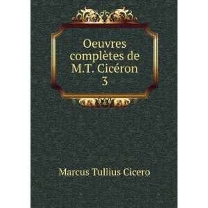   complÃ¨tes de M.T. CicÃ©ron. 3 Marcus Tullius Cicero Books