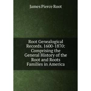  Root Genealogical Records. 1600 1870 Comprising the 