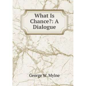  What Is Chance? A Dialogue George W. Mylne Books