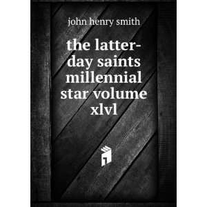 the latter day saints millennial star volume xlvl john henry smith 