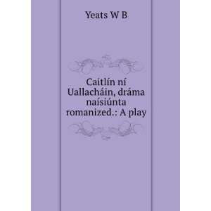   ¡in, drÃ¡ma naÃ­siÃºnta romanized. A play Yeats W B Books