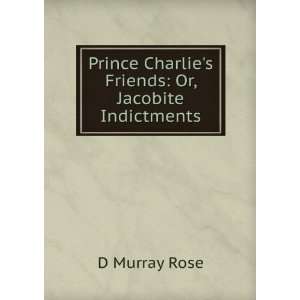   Charlies Friends Or, Jacobite Indictments D Murray Rose Books