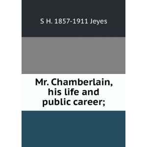   Chamberlain, his life and public career; S H. 1857 1911 Jeyes Books