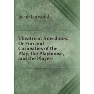   of the Play, the Playhouse, and the Players Jacob Larwood Books
