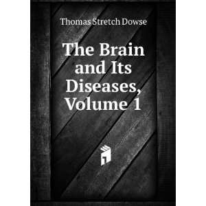  The Brain and Its Diseases, Volume 1 Thomas Stretch Dowse 