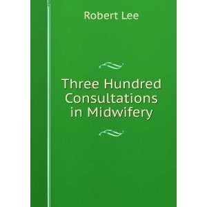  Three Hundred Consultations in Midwifery Robert Lee 