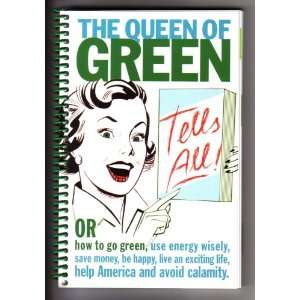 The Queen of Green Tells All; or How to Go Green, Use Energy Wisely 