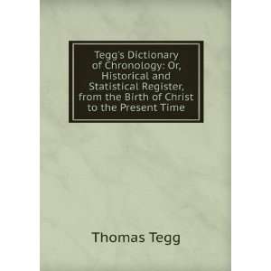 Teggs Dictionary of Chronology Or, Historical and Statistical 