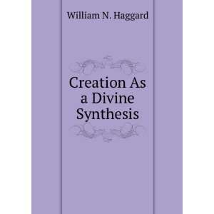  Creation As a Divine Synthesis William N. Haggard Books