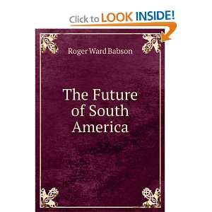  The Future of South America Roger Ward Babson Books