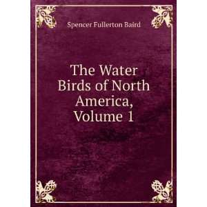   Water Birds of North America, Volume 1 Spencer Fullerton Baird Books