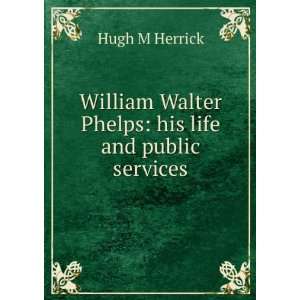  William Walter Phelps his life and public services Hugh 