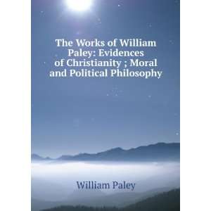The Works of William Paley Evidences of Christianity ; Moral and 